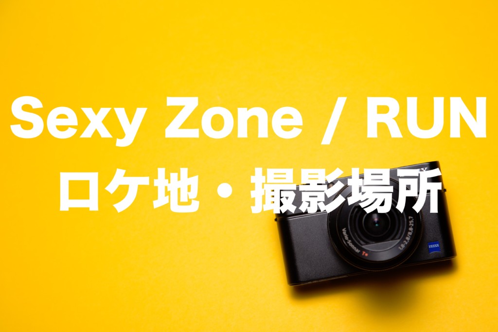 Sexy Zone / RUN(セクゾ)ロケ地・撮影場所
