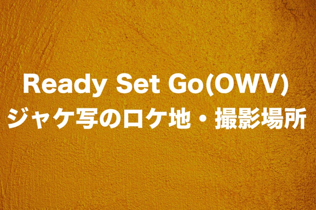 Ready Set Go(OWV) ジャケ写のロケ地・撮影場所