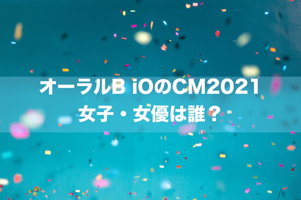 オーラルB iOのCM2021の女優・女子は誰？→田中こなつさんです。