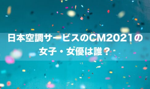 日本空調サービスのCM2021の 女子・女優は誰？