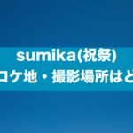 sumika(祝祭) MVロケ地・撮影場所はどこ？