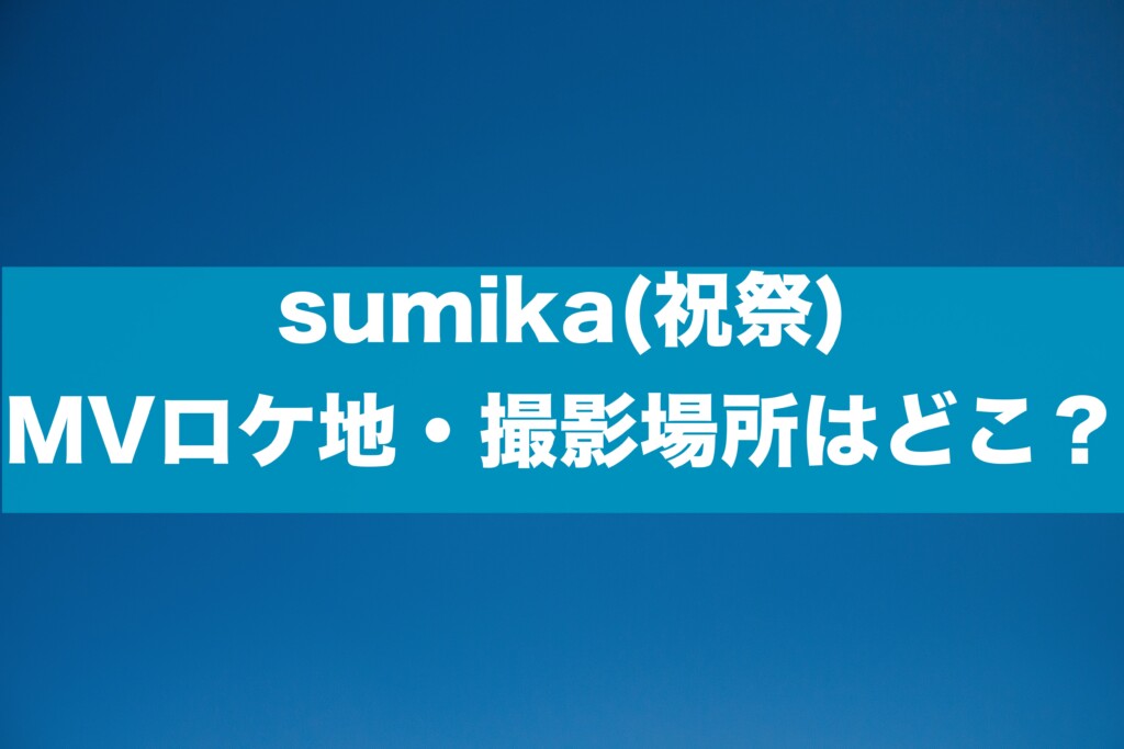 sumika(祝祭) MVロケ地・撮影場所はどこ？