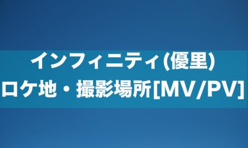インフィニティ(優里) ロケ地・撮影場所[MV/PV]