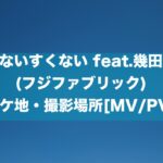たりないすくない feat.幾田りら(フジファブリック) ロケ地・撮影場所[MV/PV]