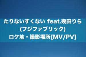 たりないすくない feat.幾田りら(フジファブリック) ロケ地・撮影場所[MV/PV]