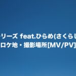 ストーリーズ feat.ひらめ(さくらしめじ)ロケ地・撮影場所[MV/PV]