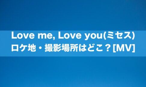 Love me, Love you(ミセス) ロケ地・撮影場所はどこ？[MV]