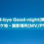 Good-bye Good-night(映秀。)のロケ地・撮影場所[MV/PV]