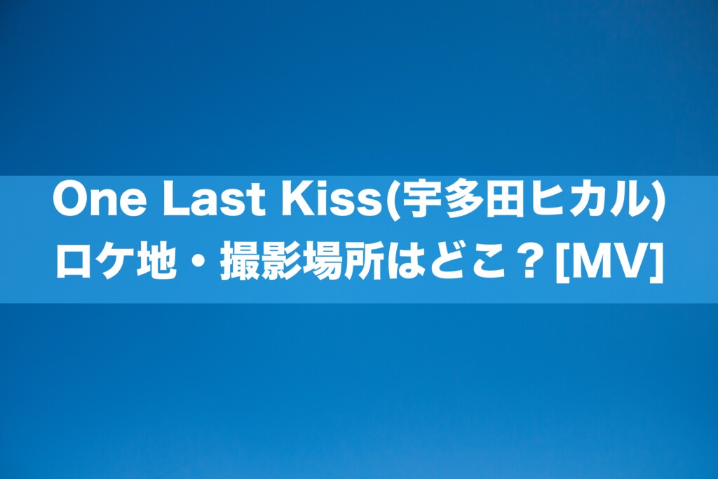 One Last Kiss(宇多田ヒカル) ロケ地・撮影場所はどこ？[MV]