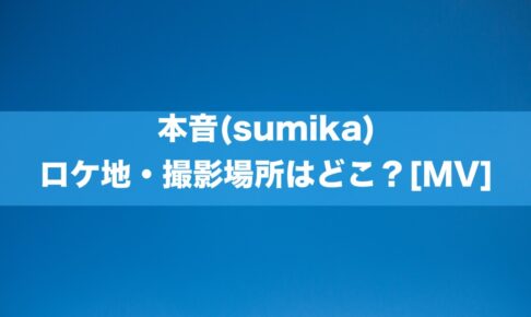 本音(sumika)のロケ地・撮影場所はどこ？[MV/PV]