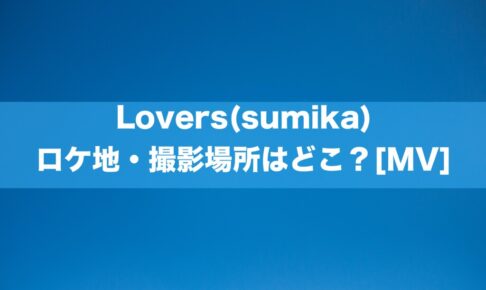 Lovers(sumika)ロケ地・撮影場所はどこ？[MV/PV]
