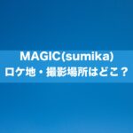 MAGIC(sumika)のロケ地・撮影場所はどこ？[MV/PV]