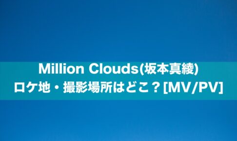 Million Clouds(坂本真綾) のロケ地・撮影場所はどこ？[MV/PV]