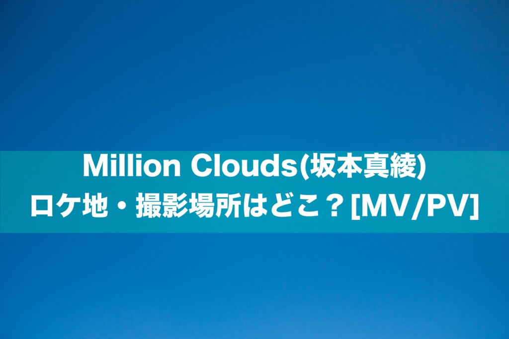 Million Clouds(坂本真綾) のロケ地・撮影場所はどこ？[MV/PV]