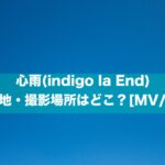 心雨(indigo la End)のロケ地・撮影場所はどこ？[MV/PV]