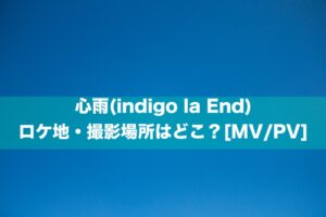 心雨(indigo la End)のロケ地・撮影場所はどこ？[MV/PV]