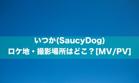 いつか(SaucyDog)のロケ地・撮影場所はどこ？[MV/PV]