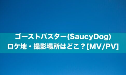ゴーストバスター(SaucyDog) ロケ地・撮影場所はどこ？[MV/PV]
