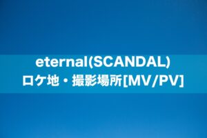 eternal(SCANDAL) ロケ地・撮影場所[MV/PV]