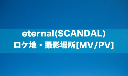 eternal(SCANDAL) ロケ地・撮影場所[MV/PV]