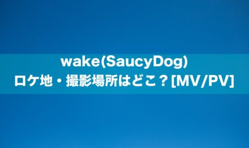 wake(SaucyDog)のロケ地・撮影場所はどこ？[MV/PV]