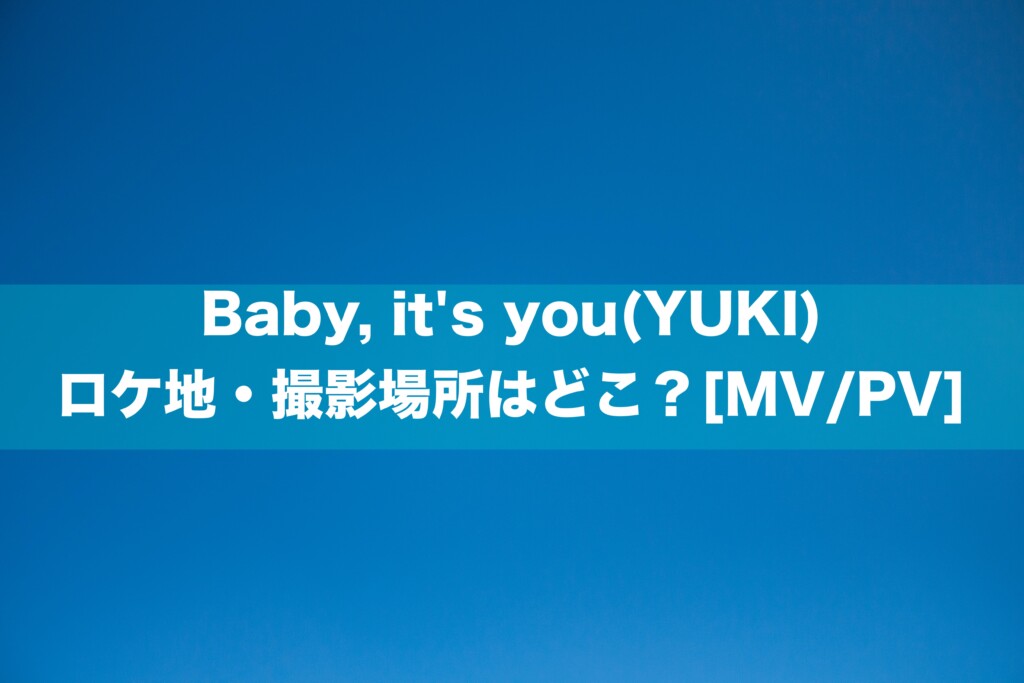 Baby, it's you(YUKI)のロケ地・撮影場所はどこ？[MV/PV]