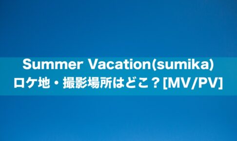 Summer Vacation(sumika)のロケ地・撮影場所はどこ？[MV/PV]