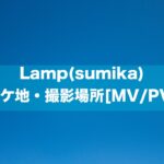 Lamp(sumika)のロケ地・撮影場所はどこ？[MV/PV]