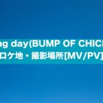 sailing day(BUMP OF CHICKEN) ロケ地・撮影場所[MV/PV]