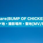 Flare(BUMP OF CHICKEN)のロケ地・撮影場所[MV/PV]