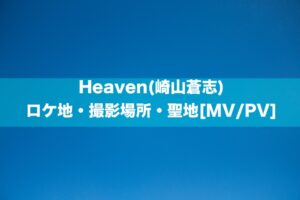 Heaven(崎山蒼志)のロケ地・撮影場所・聖地[MV/PV]