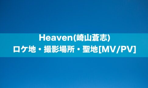 Heaven(崎山蒼志)のロケ地・撮影場所・聖地[MV/PV]