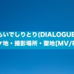 おもいでしりとり(DIALOGUE＋)のロケ地・撮影場所・聖地[MV/PV]