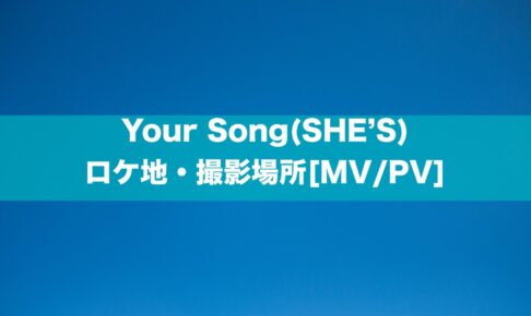 Your Song(SHE’S)のロケ地・撮影場所[MV/PV]