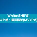 White(SHE’S)のロケ地・撮影場所はどこ？[MV/PV]