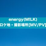 energy(M!LK)のロケ地・撮影場所[MV/PV]
