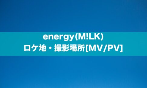 energy(M!LK)のロケ地・撮影場所[MV/PV]