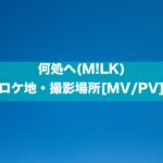 何処へ(M!LK)のロケ地・撮影場所[MV/PV]