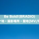Be Bold!(BRADIO)のロケ地・撮影場所・聖地[MV/PV]
