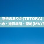 覚悟のありか(TETORA)のロケ地・撮影場所・聖地[MV/PV]