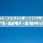 インパーフェクト(オーイシマサヨシ) ロケ地・撮影場所・聖地[MV/PV]