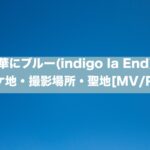 華にブルー(indigo la End)のロケ地・撮影場所・聖地[MV/PV]