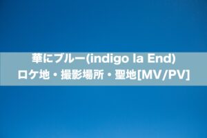華にブルー(indigo la End)のロケ地・撮影場所・聖地[MV/PV]