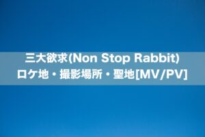 三大欲求(Non Stop Rabbit)のロケ地・撮影場所[MV/PV]