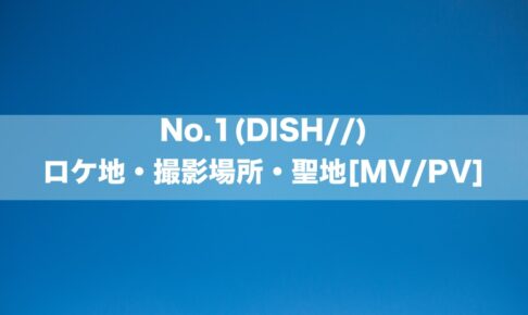 No.1(DISH//)のロケ地・撮影場所・聖地[MV/PV]
