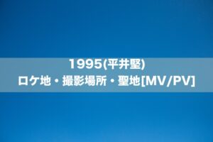 1995(平井堅)のロケ地・撮影場所・聖地[MV/PV]