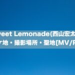 Sweet Lemonade(西山宏太朗)のロケ地・撮影場所・聖地[MV/PV]