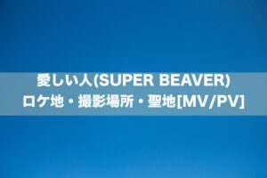 愛しい人(SUPER BEAVER)のロケ地・撮影場所[MV/PV]