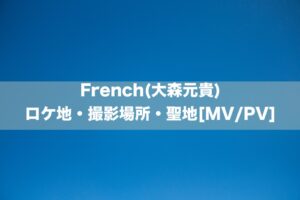 French(大森元貴)のロケ地・撮影場所[MV/PV]